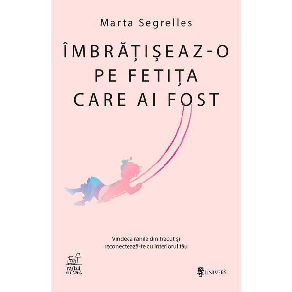 Imbratiseaz-o pe fetita care ai fost - Marta Segrelles, editura Univers