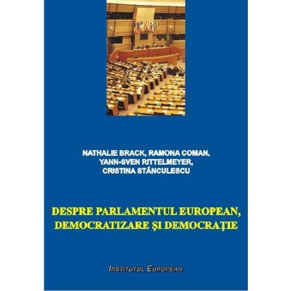 Despre Parlamentul European, democratizare si democratie - Nathalie Brack, Ramona Coman, Yann-Sven Rittelmeyer, Cristina Stanculescu, editura Institutul European
