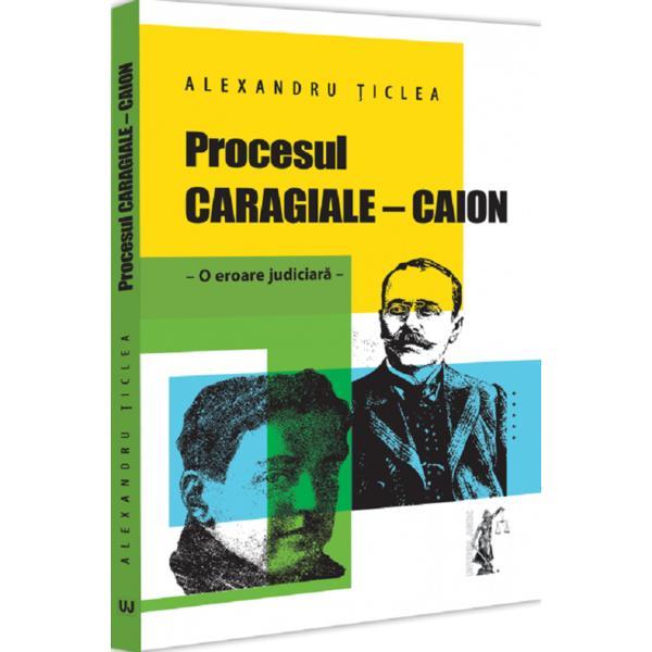 Procesul Caragiale - Caion. O eroare judiciara - Alexandru Ticlea, editura Universul Juridic