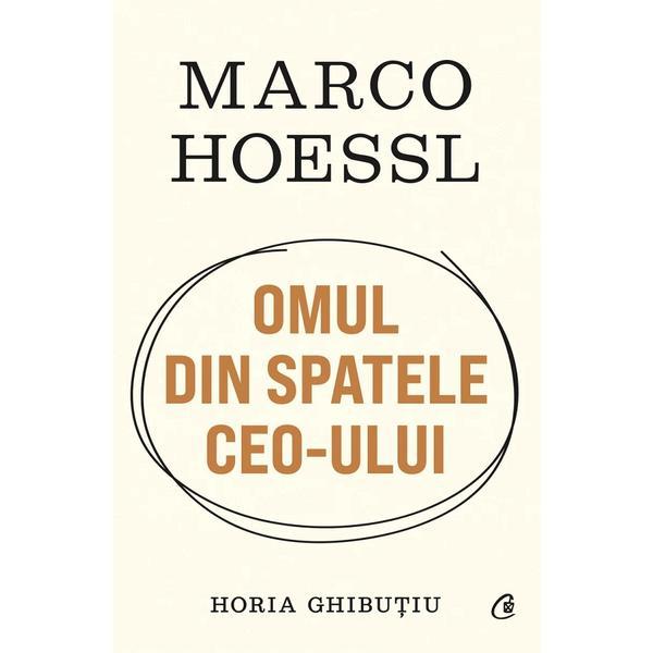 Marco Hoessl. Omul din spatele CEO-ului - Horia Ghibutiu, editura Curtea Veche