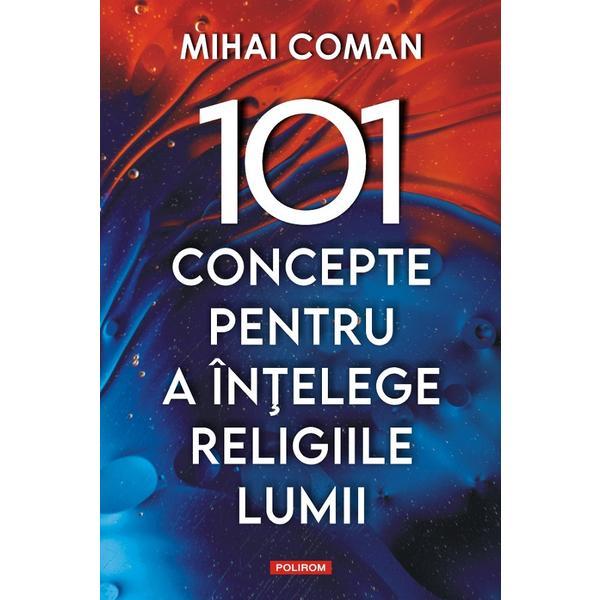 101 Concepte Pentru A Intelege Religiile Lumii - Mihai Coman, Editura Polirom