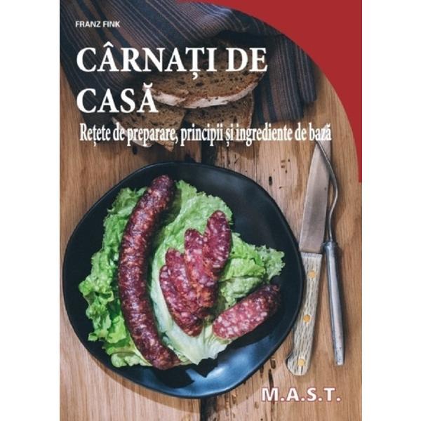 Carnati de casa. Retete de preparare, principii si ingrediente de baza - Franz Fink, editura Mast