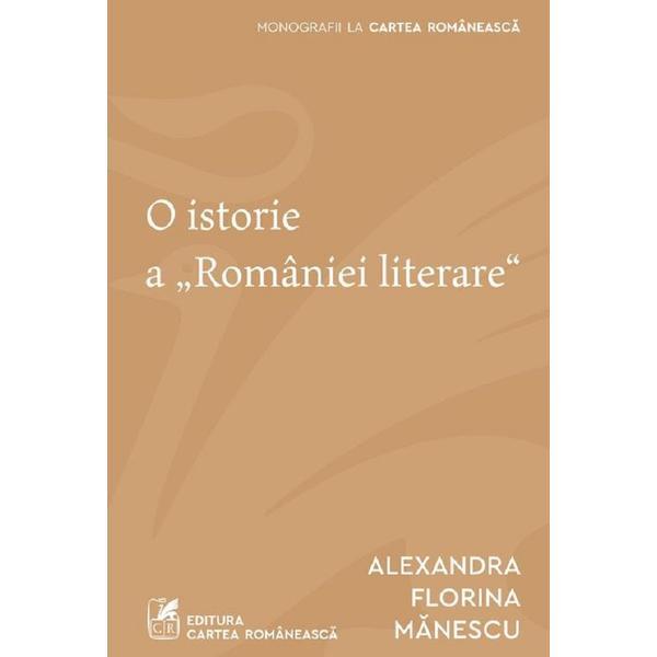 O istorie a Romaniei literare - Alexandra Florina Manescu, editura Cartea Romaneasca