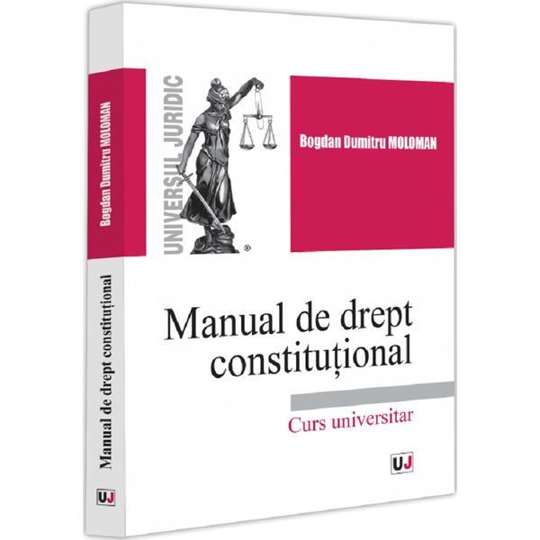 Manual de drept constitutional. Curs universitar - Bogdan Dumitru Moloman, editura Universul Juridic