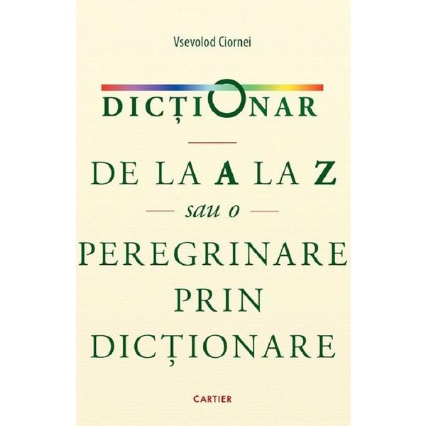 Dictionar de la A la Z sau o peregrinare prin dictionare - Vsevolod Ciornei, editura Cartier