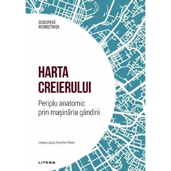 Descopera Neurostiinta. Harta creierului. Periplu anatomic prin masinaria gandirii - Inmaculada Pereda Perez, editura Litera