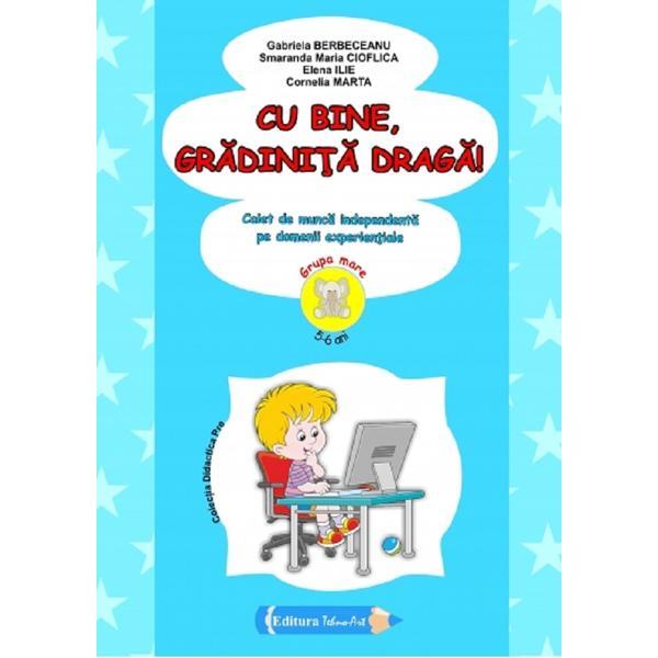 Cu bine, gradinita draga! 5-6 ani Grupa mare - Gabriela Berbeceanu, Smaranda Maria Cioflica, Elena Ilie, Cornelia Marta, editura Tehno-art