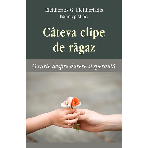 Cateva clipe de ragaz. O carte despre durere si speranta - Eleftherios G. Eleftheriadis, editura Egumenita