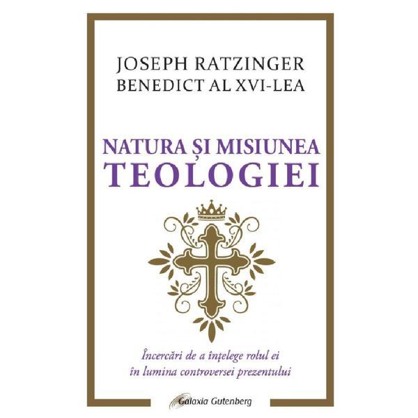 Natura si misiunea teologiei. Incercari de a intelege rolul ei in lumina controversei prezentului - Joseph Ratzinger