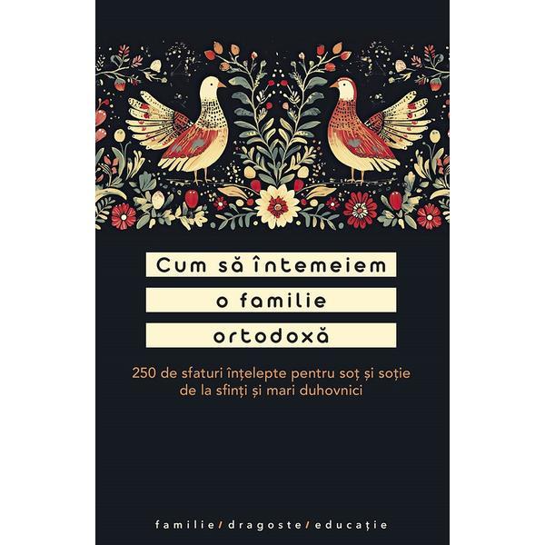 Cum sa intemeiam o familie ortodoxa. 250 de sfaturi intelepte pentru sot si sotie, editura Sophia