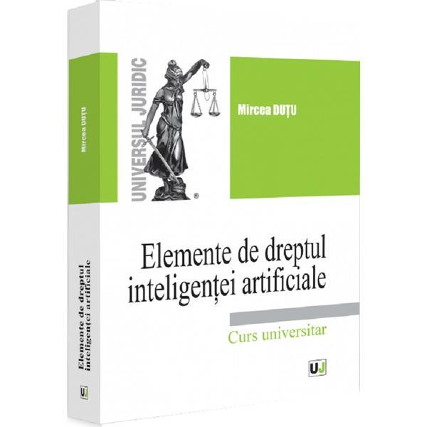 Elemente de dreptul inteligentei artificiale. Curs universitar - Mircea Dutu, editura Universul Juridic