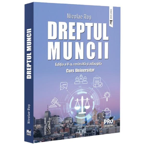 Dreptul muncii. Curs universitar Ed.5 - Nicolae Ros, editura Pro Universitaria