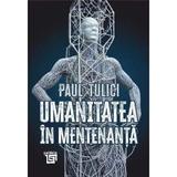 Umanitatea in mentenanta. Diagnoza contemporaneitatii - Paul Tulici, editura Paideia