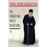 Fiti rabdatori, faceti rugaciune - Sfantul Porfirie Kavsokalyvitul, editura Sophia