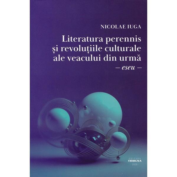 Literatura perennis si revolutiile culturale ale veacului din urma - Nicolae Iuga, editura Tribuna