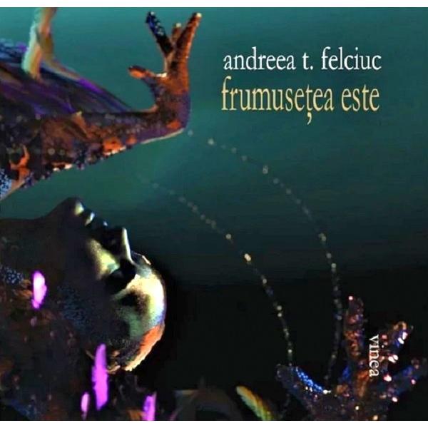 Frumusetea este - Andreea T. Felciuc, editura Vinea