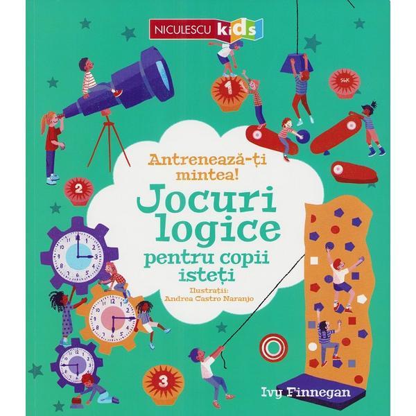 Antreneaza-ti mintea! Jocuri logice pentru copii isteti - Ivy Finnegan, editura Niculescu