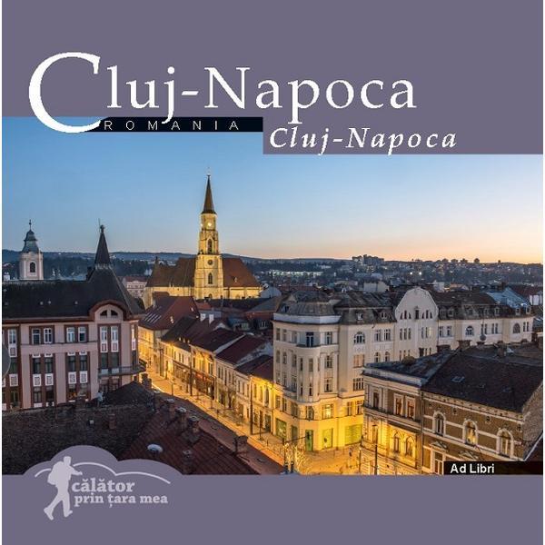 Cluj- Napoca. Calator prin tara mea - Dana Ciolca, Florin Andreescu, editura Ad Libri