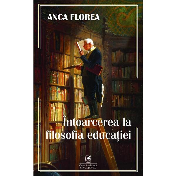 Intoarcerea la filosofia educatiei - Anca Florea, editura Cartea Romaneasca Educational