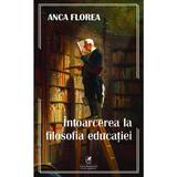 Intoarcerea la filosofia educatiei - Anca Florea, editura Cartea Romaneasca Educational