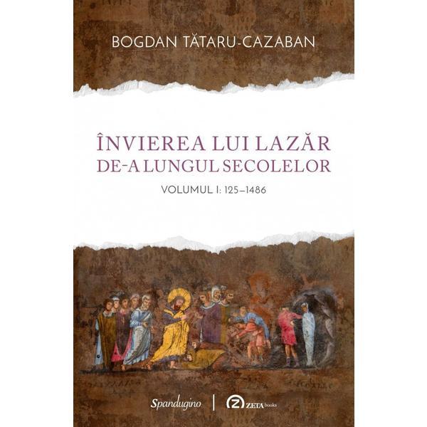 Invierea lui Lazar de-a lungul secolelor Vol.1: 125-1486 - Bogdan Tataru-Cazaban, editura Spandugino