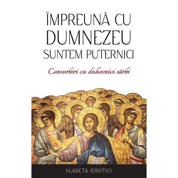 Impreuna cu Dumnezeu suntem puternici. Convorbiri cu duhovnici sarbi - Vladeta Ierotici, editura Sophia