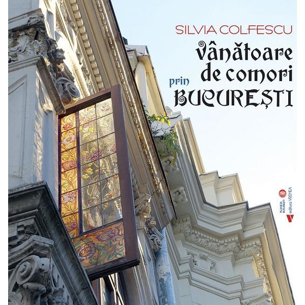 Vanatoare de comori prin Bucuresti - Silvia Colfescu, editura Vremea