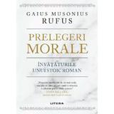 Prelegeri morale. Invataturile unui stoic roman - Gaius Musonius Rufus, editura Litera