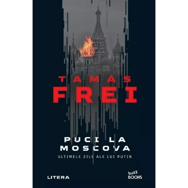 Puci la Moscova. Ultimele zile ale lui Putin - Tamas Frei, editura Litera