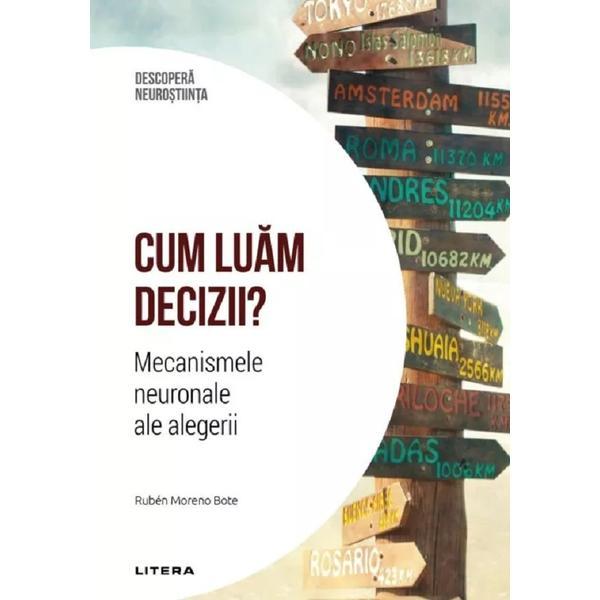 Descopera neurostiinta. Cum luam deciziile? Mecanismele neuronale ale alegerii - Ruben Moreno Bote, editura Litera