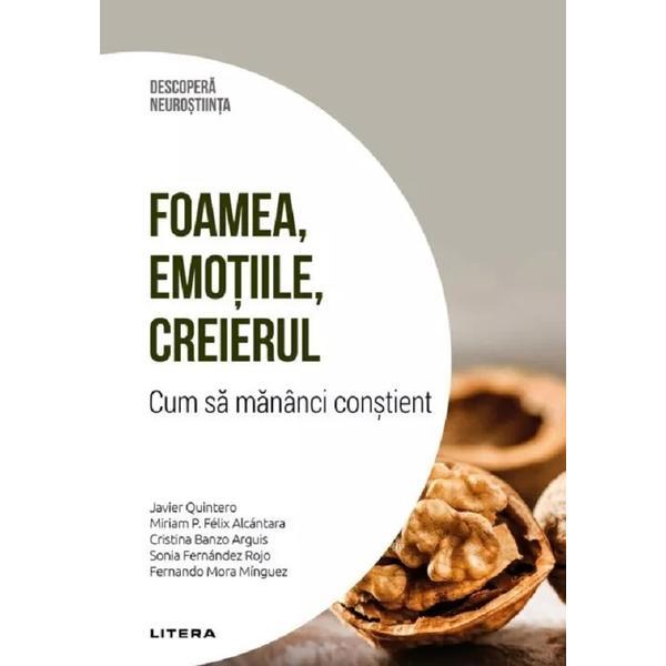 Descopera neurostiinta. Foamea, emotiile, creierul. Cum sa mananci constient - Javier Quintero, Miriam P. Felix Alcantara, Cristina Banzo Arguis, Sonia Fernandez Rojo, Fernando Mora Minguez, editura Litera