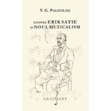 Despre Erik Satie si noul muzicalism - V.G. Paleolog, editura Grafoart