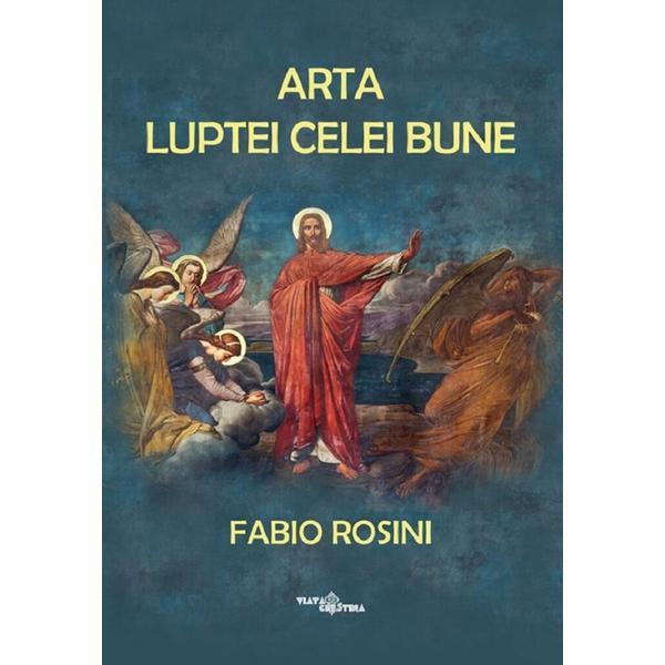 Arta luptei celei bune - Fabio Rosini, editura Viata Crestina