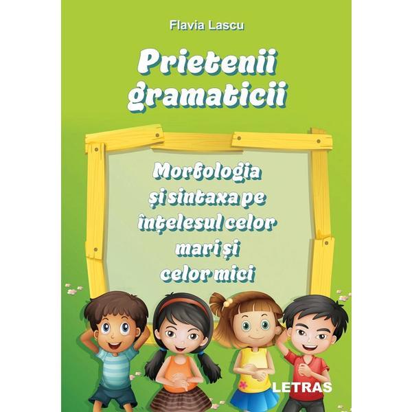 Prietenii gramaticii: morfologia si sintaxa pe intelesul celor mari si celor mici - Flavia Lascu, editura Letras
