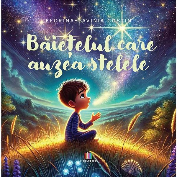 Baietelul care auzea stelele - Florina-Lavinia Costin, Editura Creator