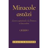 Miracole astazi. Lucrarea supranaturala a lui Dumnezeu in lumea moderna - Craig S. Keener, editura Casa Cartii
