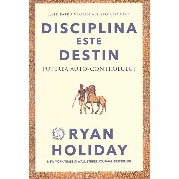 Disciplina este destin. Puterea auto-controlului - Ryan Holiday, editura Seneca