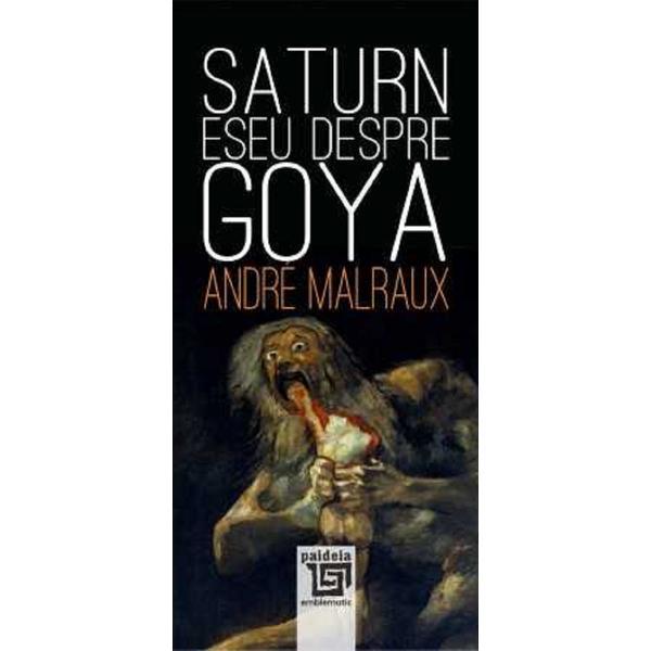 Saturn. Eseu despre Goya - Andre Malraux, editura Paideia