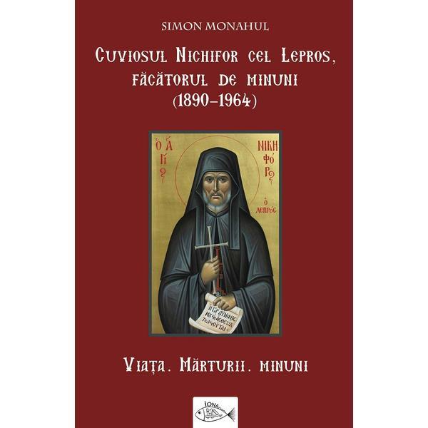 Cuviosul Nichifor cel Lepros, facatorul de minuni (1890-1964). Viata, marturii, minuni - Simon Monahul, editura Iona