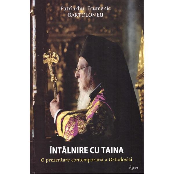Intalnire cu taina. O prezentare contemporana a ortodoxiei - Patriarhul Ecumenic Bartolomeu, editura Agnos
