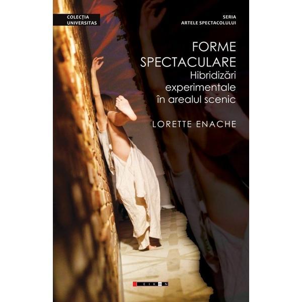 Forme spectaculare. Hibridizari experimentale in arealul scenic - Lorette Enache, editura Eikon
