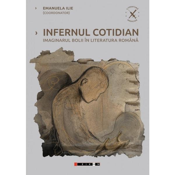 Infernul cotidian. Imaginarul bolii in literatura romana - Emanuela Ilie, editura Eikon