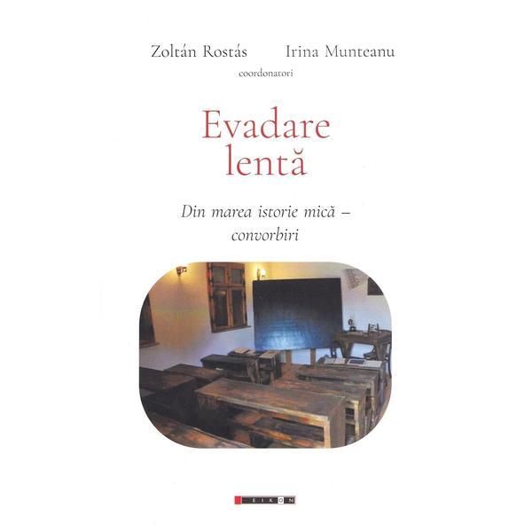 Evadare lenta: din marea istorie mica. Convorbiri - Zoltan Rostas, Irina Munteanu, editura Eikon