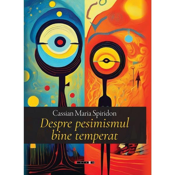 Despre pesimismul bine temperat - Cassian Maria Spiridon, editura Eikon