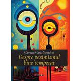 Despre pesimismul bine temperat - Cassian Maria Spiridon, editura Eikon