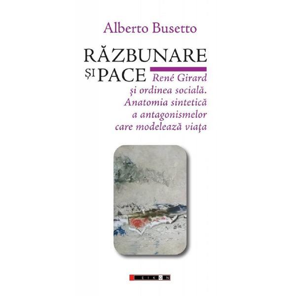 Razbunare si pace. Rene Girard si ordinea sociala - Alberto Busetto, editura Eikon