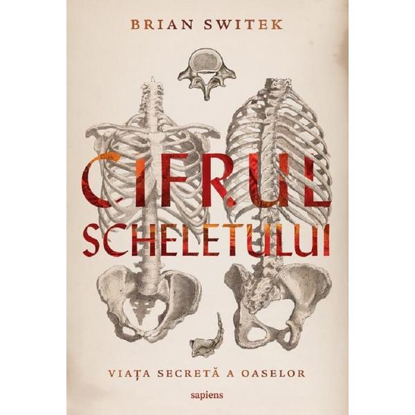 Cifrul scheletului. Viata secreta a oaselor - Brian Switek, editura Grupul Editorial Art