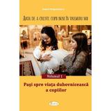 Arta de a creste copii buni in vremuri noi Vol.1: Pasi spre viata duhovniceasca a copiilor - Andrei Dragulinescu, editura Agaton