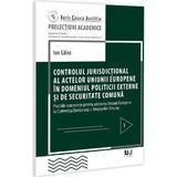 Controlul jurisdictional al actelor U.E. in domeniul politicii externe si de securitate comuna - Ion Galea, editura Universul Juridic