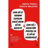 Cum sa le vorbim copiilor daca vrem sa ne asculte - Adele Faber, Elaine Mazlish, editura Curtea Veche